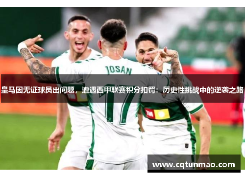 皇马因无证球员出问题，遭遇西甲联赛积分扣罚：历史性挑战中的逆袭之路