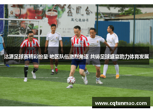 沽源足球赛精彩纷呈 地区队伍激烈角逐 共铸足球盛宴助力体育发展