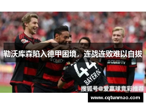勒沃库森陷入德甲困境，连战连败难以自拔